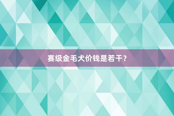 赛级金毛犬价钱是若干？